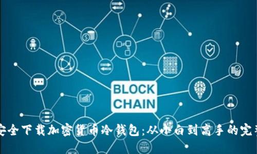 如何安全下载加密货币冷钱包：从小白到高手的完整指南