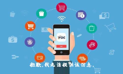 抱歉，我无法提供该信息。