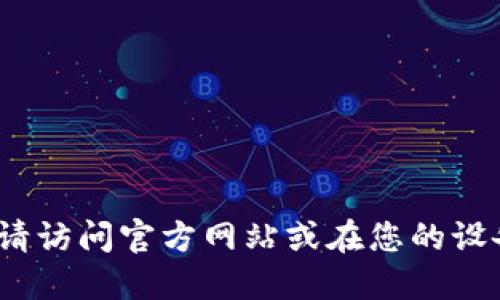 抱歉，我无法提供具体的下载链接。如果您希望获得imToken应用的下载地址，请访问官方网站或在您的设备应用商店中搜索“imToken”。这样可以确保您下载到最新且安全的应用版本。