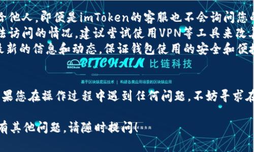 要在国内下载imToken钱包，您可以按照以下步骤进行操作。请注意，由于网络环境和政策的不同，可能会遇到一些困难，需要根据实际情况进行调整。

步骤一：访问官方网站
首先，您需要访问imToken的钱包官方网站。可以通过搜索“imToken官网”找到相关链接。一定要确认您访问的是官方链接，这样才能确保下载到安全可靠的应用程序。

步骤二：选择下载平台
imToken一般会提供Android和iOS版本的下载链接。如果您使用的是Android手机，可以直接下载APK安装包。如果您使用的是iPhone，请前往App Store搜索imToken。

步骤三：安装应用
如果您下载的是APK文件，可以按照以下步骤进行安装：
ul
  li在手机的“设置”中找到“安全”或“隐私”选项，开启“允许安装未知来源的应用”。/li
  li找到您下载的APK文件，点击安装。/li
/ul
对于iPhone用户，您只需在App Store中找到应用并直接安装即可。

步骤四：创建钱包
安装完成后，打开imToken应用。您将看到一个欢迎界面，点击“创建钱包”。此时，您需要设置一个安全的密码，并备份助记词以确保您的资产安全。这一步很重要，千万不要忘记！

步骤五：使用钱包
现在您已经成功安装并创建了imToken钱包，您可以开始进行各种交易、存储数字资产了。您可以选择导入已有钱包，或创建新钱包进行使用。

注意事项
1. **安全性**：请务必妥善保管好您的助记词和私钥，切勿泄露给他人。即便是imToken的客服也不会询问您的私钥或助记词。
2. **网络环境**：在某些情况下，您可能会遇到网络不畅或者无法访问的情况，建议尝试使用VPN等工具来改善您的网络环境。
3. **关注官方信息**：建议定期关注imToken的官方渠道，掌握最新的信息和动态，保证钱包使用的安全和便捷。

总结
通过以上步骤，您就可以在国内顺利下载并使用imToken钱包。如果您在操作过程中遇到任何问题，不妨寻求在线技术支持或者社区的帮助，大家都是很乐意分享经验的。

希望这篇文章能够对您下载和使用imToken钱包有所帮助。如果有其他问题，请随时提问！