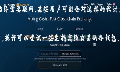 关于“imToken钱包永远不能联网吗”的问题，首先我们需要明确imToken钱包的工作方式和设计理念。

什么是imToken钱包？
imToken钱包是一款以太坊及其代币的移动钱包，最初在区块链技术迅速发展的背景下诞生。它允许用户方便地管理各种数字资产，提供安全的存储和交易功能。与许多集中式钱包不同，imToken钱包采取了去中心化的设计理念，用户在使用时只需保留自己的私钥，从而控制自己的资产。一旦用户失去对私钥的控制，就无法再访问钱包中的资产。

imToken钱包的联网需求
那么，imToken钱包究竟是否需要联网呢？其实，imToken在使用时是需要连接互联网的，因为用户在发送、接受交易时、查询资产时等操作都需要通过网络与区块链进行交互。然而，相较于一些其他的数字钱包，imToken提供了一些功能，使用户在某些情况下能够以离线方式操作。例如，用户可以通过一些特定的方式将其交易信息导出，再通过网络连接的设备进行处理和提交。

安全性与联网的权衡
谈到“永远不能联网”，其实是一个安全性与便利性之间的权衡。为了确保资产的安全性，imToken设有多种防护措施。例如，用户的私钥存储在本地，而不是上传到云端。这就意味着即使网络受限，用户的资产也不会受到外界的威胁。不过，正是因为这种设计，当需要进行交易或操作时，用户仍然需要联网。

用户对联网的担忧
许多用户在使用区块链资产的时候，常常会担心网络的安全性——网络被攻击、信息被窃取等问题。这样的疑虑并非无中生有。在加密货币的世界中，有些用户因网络交易而遭受损失。但在这里，我们也要强调，imToken钱包的设计初衷便是保护用户的资产。用户只有通过有效的网络连接，才能确保资产的流通和操作。同时，imToken在每一个环节都有强化安全的措施。

市场上的其他选择
关于数字钱包的选择，市场上有很多不同类型的产品。有些钱包主打离线管理，用户通过“冷钱包”的形式保管资产，确保不被网络攻击。然而，这样的选择会在一定程度上影响资产的流动性，因为资产的转移需要将信息转存至在线环境。而imToken通过同一管理界面提供了去中心化的便利，使得用户能够在安全的前提下，随时随地管理资产。

使用imToken的优缺点
我们可以总结出，imToken钱包的优点在于便利性和相对较高的安全性。用户能够快速响应市场变化，及时进行资产调整。同时，由于其去中心化的特性，用户掌握了更多的自主权。不过，缺点在于，使用过程中始终需要联网，某些用户可能会对这样的设计产生疑虑，认为安全性无法得到充分的保障。

总结与建议
综上所述，imToken钱包设计上是需要联网的，但其安全性和用户资产的保护措施也表现不俗。如果你是数字资产的小白，可以考虑此款钱包，因为其界面友好且支持多种交易；而如果你是重视安全的深度用户，或许可以尝试一些支持离线交易的冷钱包。总之，选择合适的钱包，取决于你对便利性、安全性和资产流动性的权衡。无论你选择哪种方法，最重要的还是要保持警惕，注意保护自己的私钥和资产。这...仿佛就是我们在区块链世界中需要始终铭记的道理。

imToken钱包实际使用中的网络需求与安全性分析