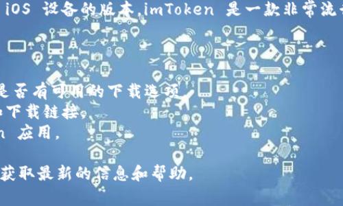 截至我的知识截止日期（2023年10月），imToken 钱包已经发布了适用于 iOS 设备的版本。imToken 是一款非常流行的数字资产钱包，支持多种加密货币的存储和管理，包括以太坊及其代币。

如果你在 iOS 设备上找不到 imToken 钱包，建议你：

1. **访问 App Store**：在 Apple 的应用商店中搜索“imToken”以查看是否有可用的下载选项。
2. **检查官方网站**：访问 imToken 的官方网站，了解最新的应用版本和下载链接。
3. **确保设备兼容性**：确认你的设备系统版本是否支持最新的 imToken 应用。

如果你依然遇到问题，建议关注 imToken 的官方社交媒体平台或社区，以获取最新的信息和帮助。