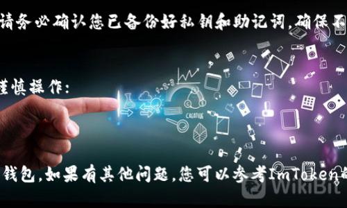 在ImToken中删除钱包的步骤比较简单，但在此之前，请确保您了解删除钱包后无法恢复其中的资产。如果您确定要继续，以下是详细的步骤：

步骤一：打开ImToken应用
首先，您需要在手机中打开ImToken应用。确保您已经登录到需要删除钱包的账户中。

步骤二：进入钱包管理界面
在主界面中，您会看到钱包列表。点击左上角的“钱包”图标，进入钱包管理界面。

步骤三：选择要删除的钱包
在钱包管理界面中，您会看到所有已创建的钱包。找到并点击您想要删除的钱包。

步骤四：进入钱包设置
进入该钱包后，点击右上角的“设置”齿轮图标，这样您就可以进入该钱包的设置菜单。

步骤五：删除钱包
在设置菜单中，向下滚动，您会看到“删除钱包”选项。点击它，系统可能会要求您确认是否确定要删除。

步骤六：确认删除
最后，确认删除选项后，您的钱包将被成功删除。请务必确认您已备份好私钥和助记词，确保不会丢失资产。

注意事项
1. 删除钱包将使该钱包内的资产无法恢复，需谨慎操作；
2. 确保备份好相关信息，以防万一；
3. 如果钱包中有资产未转出，务必先进行转账。

通过上述步骤，您可以轻松地在ImToken中删除钱包。如果有其他问题，您可以参考ImToken的官方文档或寻求客服帮助。