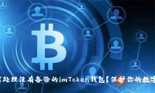 : 如何处理没有备份的imToken钱包？保护你的数字资产！