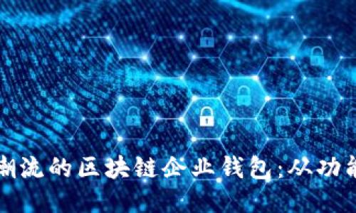 如何设计一个符合文化潮流的区块链企业钱包：从功能到用户体验的全面指南