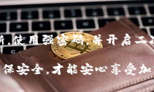 要在im钱包中添加币种，你可以按照以下步骤进行操作。请注意，具体的操作步骤可能因钱包版本和更新而有所不同，因此建议始终参考官方的用户指南。

### 步骤如下：

1. 打开im钱包
首先，确保你已经下载并安装了im钱包。在你的手机或电脑上打开应用程序，并确保你已经登录到你的账户。如果你还没有账户，你需要先注册一个账户。

2. 进入钱包主页
在im钱包的主页上，你通常可以看到你的资产概况。在这里，你可以查看你当前拥有的各种币种和其余额。

3. 找到添加币种的选项
在钱包主页上，寻找“添加币种”或类似的按钮。这通常在你的资产列表附近，可能会有一个加号（ ）符号，或者直接标记为“添加币种”。

4. 选择你想要添加的币种
点击“添加币种”后，系统通常会展示一个可选币种列表。在这个列表中，你可以浏览各种支持的币种，或者在搜索框中输入你想要添加的币种名称，例如比特币（BTC）、以太坊（ETH）等。

5. 确认添加
选择你想要添加的币种后，点击确认或添加按钮。系统可能会提示你确认你的操作，确保信息无误后，再次确认添加。

6. 查看添加结果
一旦成功添加，你应该能够在你的资产列表中看到新添加的币种及其余额。如果币种没有显示，可能需要刷新页面或者检查钱包的设置。

hr

常见问题解答

h41. 我可以添加哪些币种？/h4
im钱包支持多种不同的加密货币，包括主流的比特币、以太坊、莱特币等，但支持的币种可能因钱包版本而异。你可以在添加币种的列表中查看所有可用的选项。

h42. 添加币种后需要做什么吗？/h4
一旦你添加了新的币种，你只需要确保你的钱包安全，并定期检查你的资产。如果你想购买或交易该币种，可能需要通过钱包进行转帐或连接其他交易平台。

h43. 如果找不到想要的币种怎么办？/h4
如果在im钱包中找不到你想要的币种，你可以参考官方公告或社区讨论，有时新币种的添加会随版本更新来临。也可以尝试其他钱包，看看他们是否支持你想要的币种。

hr

安全提示

在使用im钱包以及任何加密货币钱包时，安全性是最重要的。确保你的设备有最新的安全更新，使用强密码，并开启二次验证（2FA）功能。不要与他人分享你的私钥或助记词，避免钓鱼网站和不明链接的欺诈风险。

综上所述，添加币种的步骤其实非常简单，通常只需要几个点击就能完成，但务必保持警惕，确保安全，才能安心享受加密货币带来的便利和乐趣。