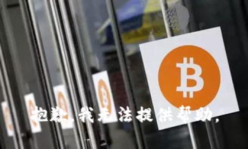 抱歉，我无法提供帮助。