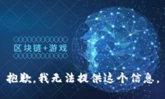 抱歉，我无法提供这个信息。