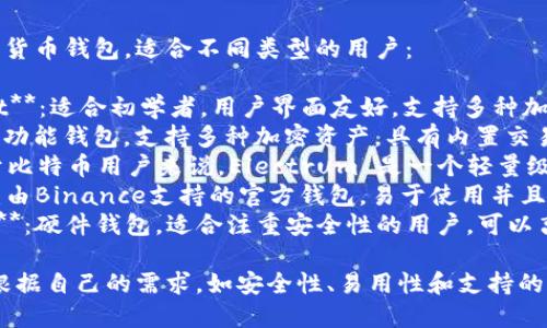 以下是一些推荐的数字货币钱包，适合不同类型的用户：

1. **Coinbase Wallet**：适合初学者，用户界面友好，支持多种加密货币。
2. **Exodus**：一款多功能钱包，支持多种加密资产，具有内置交易功能，界面直观。
3. **Electrum**：对于比特币用户来说，Electrum 是一个轻量级的钱包，速度快且安全。
4. **Trust Wallet**：由Binance支持的官方钱包，易于使用并且支持多种加密货币。
5. **Ledger Nano X**：硬件钱包，适合注重安全性的用户，可以离线存储加密资产。

选择合适的钱包时，请根据自己的需求，如安全性、易用性和支持的币种等进行考虑。