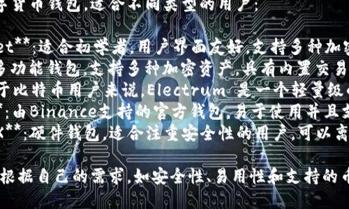 以下是一些推荐的数字货币钱包，适合不同类型的用户：

1. **Coinbase Wallet**：适合初学者，用户界面友好，支持多种加密货币。
2. **Exodus**：一款多功能钱包，支持多种加密资产，具有内置交易功能，界面直观。
3. **Electrum**：对于比特币用户来说，Electrum 是一个轻量级的钱包，速度快且安全。
4. **Trust Wallet**：由Binance支持的官方钱包，易于使用并且支持多种加密货币。
5. **Ledger Nano X**：硬件钱包，适合注重安全性的用户，可以离线存储加密资产。

选择合适的钱包时，请根据自己的需求，如安全性、易用性和支持的币种等进行考虑。