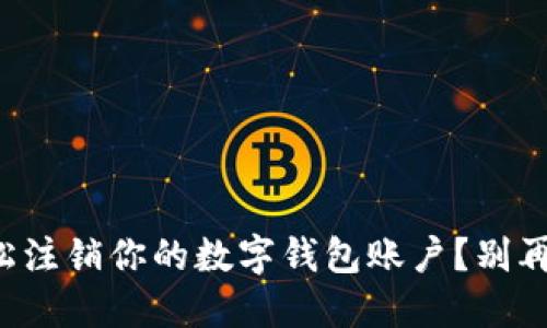 如何轻松注销你的数字钱包账户？别再犹豫了！