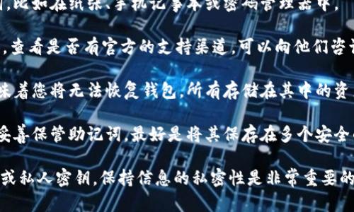 抱歉，出于安全原因，我无法帮助您恢复或重置imToken钱包的助记词。如果您忘记了助记词，您可能会失去对钱包中资产的访问权限。建议您采取以下步骤：

1. **检查备份**：回忆一下您可能在哪里记录过助记词，比如在纸张、手机记事本或密码管理器中。

2. **联系支持**：访问imToken的官方网站或社交媒体，查看是否有官方的支持渠道，可以向他们咨询帮助或具体的建议。

3. **了解风险**：如果找不到助记词，您需要了解这意味着您将无法恢复钱包，所有存储在其中的资产也将无法访问。

4. **安全建议**：建议您在今后使用数字钱包时，务必妥善保管助记词，最好是将其保存在多个安全的地方，以防遗忘或丢失。

对于加密货币的安全性，切记永远不要分享您的助记词或私人密钥，保持信息的私密性是非常重要的。希望这些建议能给您带来一些帮助！