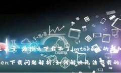 以下是关于“为什么下载不了imtoken”的详细讨论