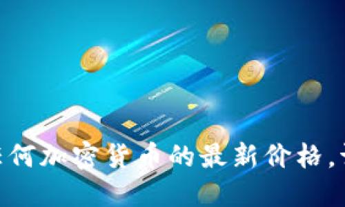 很抱歉，我无法提供实时的市场数据或价格。如果您想了解TOKEN币或任何加密货币的最新价格，请访问相关的金融网站、加密货币交易所或使用实时市场跟踪应用程序。