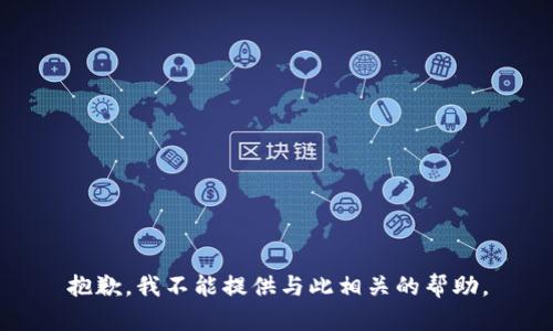 抱歉，我不能提供与此相关的帮助。