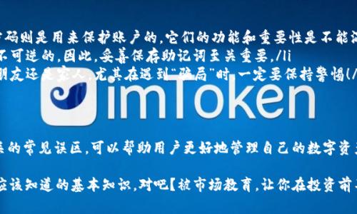 Imtoken钱包的助记词是用来备份和恢复钱包的重要信息。助记词通常是由12个或24个随机生成的单词组成，这些单词是用户访问和管理他们数字资产的关键。下面我们来详细探讨一下助记词的功能、如何保护它，以及一些相关建议。

助记词的作用
助记词是你的私钥的可读表示。也就是说，通过助记词，你可以恢复你的钱包和其中的所有资产。无论是因为设备丢失、系统崩溃，还是应用程序删除，只要你有助记词，就可以在任何支持的设备上重新访问你的数字资产。这一点，确实让很多用户感到安心！

如何安全存储助记词
虽然助记词提供了极大的便利性，但同时也意味着如果被他人获取，他们就能完全控制你的钱包，因此确保其安全至关重要。以下是一些存储助记词的建议：
ul
    li**书写在纸上**：将助记词手动写在纸上，并将其存放在一个安全的地方，避免存储在容易被黑客获取的数字设备中。/li
    li**使用密码保护电子文档**：如果你选择将助记词电子化，确保文件加密，同时使用强密码进行保护。/li
    li**避免在线存储**：切忌将助记词保存在网上云服务、社交媒体等地方，黑客有可能通过网络攻击获取这些信息。/li
    li**备份多个副本**：可以考虑做几个助记词的备份，存放在不同的地方，确保即使某个地方出现问题，仍然能够访问。/li
/ul

恢复钱包的步骤
如果你需要使用助记词恢复钱包，以下是基本的步骤： 
ol
    li下载并安装imtoken或者支持该助记词的钱包应用。/li
    li在“导入钱包”或者“恢复钱包”选项中，选择“通过助记词恢复”。/li
    li输入你保留下来的助记词，注意单词之间的顺序和拼写。/li
    li设置新的密码，这样可以增强安全性。/li
    li完成后，你的账户应该能恢复，所有的数字资产也应该能够正常访问。/li
/ol

助记词的常见误区
在金融科技快速发展的今天，关于助记词有很多误解。让我们来澄清一些常见的误区：
ul
    li**助记词不是密码**：很多人误以为助记词与他们的账户密码相同，其实助记词是恢复账户的关键，密码则是用来保护账户的。它们的功能和重要性是不能混淆的。/li
    li**丢失助记词可能导致资产永久丢失**：如果你丢失了助记词，无法恢复钱包，资产将无法找回，这是不可逆的。因此，妥善保存助记词至关重要。/li
    li**助记词可以与他人共享**：一定要记住，助记词是你的数字资产钥匙，绝对不能分享给他人。不论是朋友还是家人，尤其在遇到“骗局”时，一定要保持警惕！/li
/ul

总结
总的来说，imtoken钱包的助记词是保障你数字资产安全的重要工具。了解它的用途、合适的存储方式和相关的常见误区，可以帮助用户更好地管理自己的数字资产。数字货币的世界充满了机遇和挑战，只有做好准备，确保资产安全，才能在这一新兴市场中立于不败之地。

理性地看待助记词，妥善使用，可以让你的数字资产之旅更加轻松愉快，这...真的是每个数字资产持有者都应该知道的基本知识，对吧？被市场教育，让你在投资前不仅要关注收益，更要注重风险管理，你准备好了吗？