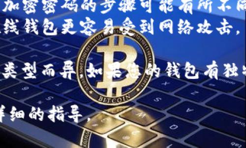 取消钱包的加密锁定密码是一个需要谨慎操作的过程，具体步骤可能因钱包的种类而异。以下是一些通用的步骤，供您参考：

### 步骤一：备份钱包数据
在进行任何更改之前，确保您已经备份了您的钱包数据。这一点非常重要，因为如果在取消密码的过程中发生任何意外情况，您仍然可以恢复您的钱包。

### 步骤二：找到钱包设置
打开您的钱包应用程序，通常在主界面上会有“设置”或“安全”选项。点击进入。

### 步骤三：输入当前密码
为了取消加密锁定，系统通常会要求您输入当前的锁定密码。这是为了确保您的身份，避免未授权的访问。

### 步骤四：取消锁定
找到“取消锁定”或“删除密码”选项，点击它。如果系统询问您是否确认该操作，请仔细阅读并确认。这一过程中可能会有一些安全警告，您需要认真对待。

### 步骤五：保存设置
取消密码后，确保您保存了所有更改。某些钱包可能需要您重新启动应用程序以使更改生效。

### 步骤六：检查钱包安全性
如果您取消了加密锁定，您需要考虑钱包的安全性。没有了密码保护，您的资金将更加容易受到攻击。因此，请确保您采取其他安全措施，比如使用强密码、双重验证等。

### 注意事项
1. **钱包类型**：不同类型的钱包（硬件钱包、软件钱包、在线钱包）取消加密密码的步骤可能有所不同。
2. **风险评估**：在取消密码之前，您应该认真权衡安全风险，尤其是在线钱包更容易受到网络攻击。

以上步骤是针对大部分数字钱包的通用方法，具体操作可能因您的钱包类型而异。如果您的钱包有独特的操作界面或安全特性，请参考相关的用户手册或官网指南进行操作。

如果您有特定的钱包品牌或类型，欢迎您告诉我，这样我可以提供更加详细的指导。