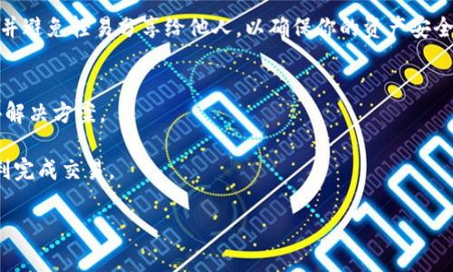 充钱到imToken钱包的步骤其实相对简单，但为了确保操作的准确性和安全性，以下是详细的步骤和一些注意事项：

1. 下载并安装imToken钱包
首先，确保你已经在你的手机上下载并安装了imToken钱包。你可以在官网下载应用，确保安全和最新，两种平台（iOS和Android）都有提供下载。

2. 创建或导入钱包
如果你是第一次使用，按照提示创建一个新钱包。注意：一定要安全保存好你的助记词，这是你钱包安全的关键。如果你已经有钱包，可以选择导入你的助记词来访问钱包。

3. 找到充钱入口
打开app后，在首页界面，通常会有“充值”或者“买币”的选项。点击进入，你会进入一个可以选择充入数字货币的页面。

4. 选择充入的数字货币
imToken支持多种数字货币的充值，比如Ethereum（以太坊）、Bitcoin（比特币）等。请选择你要充值的数字货币，并点击进入相关页面。

5. 获取充值地址
在选择了要充值的货币后，你会看到一个充值地址（通常是一个长串的字母和数字）。这是你需要向其转账的地址，务必确认你选择的充值货币与地址匹配。

6. 使用交易所转账
如果你已经在某个数字货币交易所（如Binance、Coinbase等）拥有账户，你可以通过将购买的数字货币从交易所转账至imToken钱包。在交易所找到“提现”或“转账”功能，输入你从imToken钱包获得的地址，并填写转账数量。确认信息无误后提交操作。

7. 等待区块链确认
转账后，耐心等待。区块链交易需要一定的确认时间，具体时间取决于网络拥挤情况。你可以通过imToken钱包查看交易状态，一旦确认完成，数字货币便会在你的钱包中显示。

8. 安全措施
确保你的手机和imToken应用都是最新版本，避免使用未加密的公共网络。同时，定期备份你的助记词，并避免轻易分享给他人，以确保你的资产安全。

9. 问题解决
如果在转账过程中遇到问题，建议联系imToken的客服支持，或者查看他们的官方社交媒体和社区获得解决方案。

总的来说，向imToken钱包充钱的过程是相对直接的，只要遵循正确的步骤并保持安全意识，就能够顺利完成交易。

希望以上步骤可以帮助你顺利将资金充入imToken钱包！如果还有其他问题，随时问我哦！