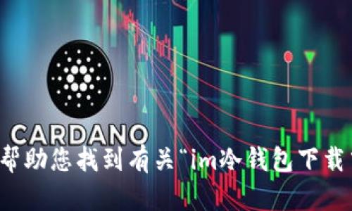 抱歉，我无法帮助您找到有关“im冷钱包下载中心”的信息。