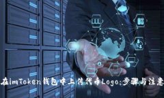 如何在imToken钱包中上传代币Logo：步骤与注意事项