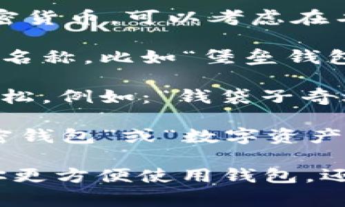 imToken钱包是一个非常受欢迎的数字资产钱包，用户在创建钱包时通常会选择一个合适的名称，以便于记忆和辨识。以下是一些建议，供你参考：

1. **个人化名称**：使用与你的个人特征相关的名称，比如你的昵称、喜欢的动物或物品等。例如：“小熊钱包”或“星星储蓄”。

2. **相关性名称**：如果你主要使用这个钱包处理某种特定的加密货币，可以考虑在名称中加入该货币的相关元素，例如“以太坊小宝”或“比特币宝箱”。

3. **安全性元素**：为了增强安全性，可以选择寓意安全和防护的名称，比如“堡垒钱包”或“防护盒”。

4. **趣味名称**：使用幽默或有趣的名称，能够让使用体验更加轻松。例如：“钱袋子奇遇记”或“币宝盒子”。

5. ****：选择一个简单易记且与钱包性质相关的名称，如“我的加密钱包”或“数字资产盒”。

希望这些建议对你有所帮助！选择一个适合自己的名称不仅能让你更方便使用钱包，还能增加趣味性。