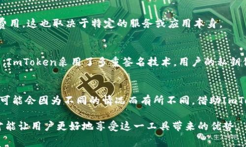ImToken钱包是一款非常流行的数字货币钱包，它允许用户存储、管理和交易各种加密货币。许多人对其是否免费使用产生了疑问。那么，ImToken钱包究竟是免费的吗？在这篇文章中，我们将全面解读这个问题。

什么是ImToken钱包？
ImToken钱包是一个去中心化的数字资产管理工具，诞生于2016年。自创立以来，它为数以万计的用户提供了安全、便捷的加密资产管理方案。用户可以通过ImToken钱包存储如以太坊、比特币、USDT等多种主流数字资产，同时也支持与去中心化应用（DApp）的连接和交互。

ImToken钱包的主要功能
ImToken钱包不仅仅是一个数字货币存储工具，它还提供了一系列功能：
ul
    li资产管理：用户可以方便地查看和管理不同类型的数字资产。/li
    liDApp浏览：ImToken内置DApp浏览器，用户可以便捷地访问各种去中心化应用。/li
    li安全保障：采用多重签名和冷钱包存储等技术，确保用户资产安全。/li
    li交易功能：用户可以通过ImToken实现数字货币的快速交易，以及与其他用户进行转账。/li
/ul

ImToken钱包的费用结构
接下来，让我们回到一个重要问题：ImToken钱包是否免费？其实，这要从几个方面来分析：

1. 下载和注册是免费的
首先，用户可以免费下载ImToken钱包的APP，无论是在Android还是iOS平台上。注册账户的过程也是完全免费的，用户只需提供一个有效的邮箱地址或手机号，按照提示操作即可。

2. 交易费用
虽然下载和使用ImToken钱包是免费的，但在进行交易时，用户需要考虑“矿工费”。矿工费是指在区块链上处理交易时，网络所需的费用。这部分费用是和区块链网络本身相关的，不是ImToken钱包收取的。例如，如果你在以太坊网络上发送ETH，就需要支付以太坊网络的矿工费用。

3. 充值和提现
目前，通过ImToken进行充值通常不收取任何费用，但提现时可能会因不同的交易所或钱包而略有不同...有些可能会收取一定的手续费。所以在进行提现前，建议用户提前了解相关费用。

4. DApp服务
ImToken钱包内置的DApp功能是让用户能够访问各种去中心化服务。不过，某些DApp在使用过程中可能会收取服务费用，这也取决于特定的服务或应用本身。

安全性与隐私性：额外的价值
除了支持免费的基本功能外，ImToken因其安全性而深受用户喜爱...在今天的数字货币环境中，安全性变得愈发重要。ImToken采用了多重签名技术，用户的私钥保存在本地设备上，确保了用户资产的安全，避免了中心化平台的潜在风险。

总结
综上所述，ImToken钱包的下载和基础使用是免费的，但在进行交易时，用户需支付网络矿工费...而提现、服务费用等可能会因为不同的情况而有所不同。借助ImToken钱包，用户可以不仅安全地管理资产，还能轻松接入去中心化应用，享受数字货币的便利和优势。

总而言之，ImToken钱包作为一个优秀的数字资产管理工具，提供了诸多便利。不过，了解相关费用结构和安全措施，才能让用户更好地享受这一工具带来的优势。
