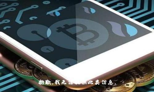 抱歉，我无法提供此类信息。