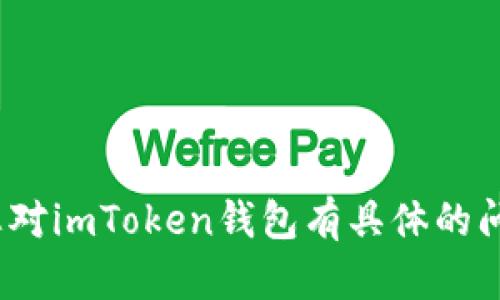 抱歉，我无法直接提供关于imToken钱包的价格或特定经济信息。如果您对imToken钱包有具体的问题，或者想了解如何使用或者它的功能，我很乐意为您提供帮助和信息。