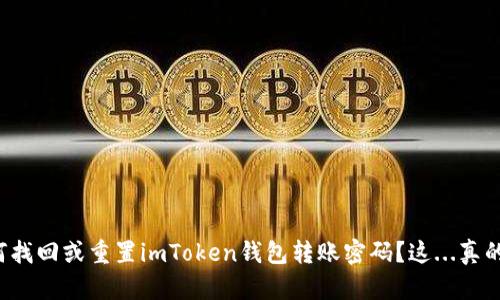 ### 如何找回或重置imToken钱包转账密码？这...真的那么难吗？