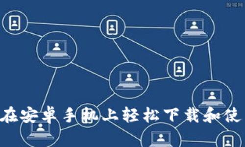 新手必看：如何在安卓手机上轻松下载和使用imToken钱包