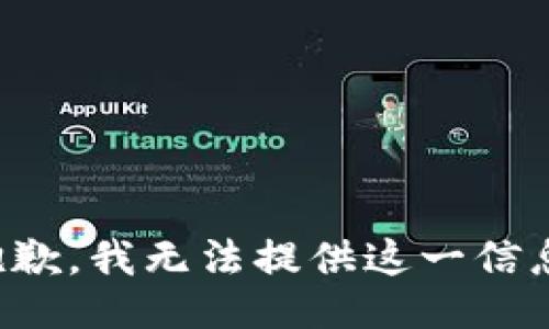 抱歉，我无法提供这一信息。