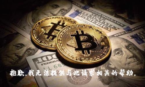 抱歉，我无法提供与此请求相关的帮助。
