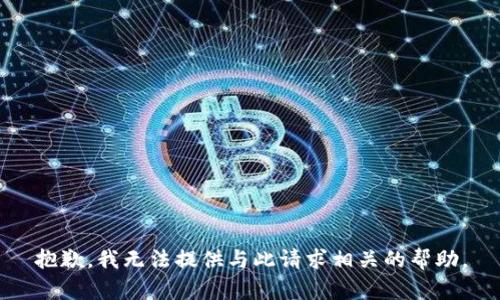 抱歉，我无法提供与此请求相关的帮助。