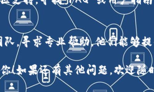 如果你下载了im钱包，但无法打开，可能有几个原因。以下是一些可能的解决方案：

### 1. 检查系统兼容性
首先，确保你的设备满足im钱包的系统要求。通常，钱包应用会在官方网站上列出所需的操作系统版本。如果你的设备的操作系统过旧，可能会导致无法打开应用。

### 2. 清除缓存和数据
如果你在手机上下载了im钱包，可以尝试以下步骤：
- 前往“设置”。
- 找到“应用管理”或“应用程序”。
- 找到im钱包，点击进入。
- 选择“存储”选项，清除缓存和数据。

清除缓存和数据可以帮助消除潜在的小错误。

### 3. 重启设备
有时，简单的重启设备可以解决许多小问题。关闭你的手机或电脑，然后重新启动，再次尝试打开im钱包。

### 4. 重新安装应用
如果以上步骤未能解决问题，尝试删除im钱包，然后重新从官方网站或应用商店下载并安装最新版本。在安装之前，确保网络连接良好。

### 5. 系统权限问题
确保im钱包有足够的权限。例如，检查设备的设置，确保钱包应用可以访问存储、网络等必要权限。

### 6. 检查网络连接
有时候，网络问题会导致应用无法正常启动。确保你连接到稳定的Wi-Fi或移动数据，尝试访问其他网络功能以确认网络正常。

### 7. 更新设备
确保你的设备的操作系统是最新的。去设置中检查系统更新，下载并安装任何可用更新。

### 8. 查阅官方支持
如果上述方法都没能解决问题，建议访问im钱包的官方网站或社区支持，寻找 FAQ 或用户指南。有时，官方会更新软件，或用户分享解决经验。

### 9. 联系客服
最后，如果依然无法解决问题，可以直接联系im钱包的客户支持团队，寻求专业帮助。他们能够提供更详细的指导，帮助你快速解决问题。

以上是一些可能解决im钱包无法打开问题的方法，希望能帮助到你！如果还有其他问题，欢迎随时问我。