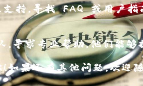 如果你下载了im钱包，但无法打开，可能有几个原因。以下是一些可能的解决方案：

### 1. 检查系统兼容性
首先，确保你的设备满足im钱包的系统要求。通常，钱包应用会在官方网站上列出所需的操作系统版本。如果你的设备的操作系统过旧，可能会导致无法打开应用。

### 2. 清除缓存和数据
如果你在手机上下载了im钱包，可以尝试以下步骤：
- 前往“设置”。
- 找到“应用管理”或“应用程序”。
- 找到im钱包，点击进入。
- 选择“存储”选项，清除缓存和数据。

清除缓存和数据可以帮助消除潜在的小错误。

### 3. 重启设备
有时，简单的重启设备可以解决许多小问题。关闭你的手机或电脑，然后重新启动，再次尝试打开im钱包。

### 4. 重新安装应用
如果以上步骤未能解决问题，尝试删除im钱包，然后重新从官方网站或应用商店下载并安装最新版本。在安装之前，确保网络连接良好。

### 5. 系统权限问题
确保im钱包有足够的权限。例如，检查设备的设置，确保钱包应用可以访问存储、网络等必要权限。

### 6. 检查网络连接
有时候，网络问题会导致应用无法正常启动。确保你连接到稳定的Wi-Fi或移动数据，尝试访问其他网络功能以确认网络正常。

### 7. 更新设备
确保你的设备的操作系统是最新的。去设置中检查系统更新，下载并安装任何可用更新。

### 8. 查阅官方支持
如果上述方法都没能解决问题，建议访问im钱包的官方网站或社区支持，寻找 FAQ 或用户指南。有时，官方会更新软件，或用户分享解决经验。

### 9. 联系客服
最后，如果依然无法解决问题，可以直接联系im钱包的客户支持团队，寻求专业帮助。他们能够提供更详细的指导，帮助你快速解决问题。

以上是一些可能解决im钱包无法打开问题的方法，希望能帮助到你！如果还有其他问题，欢迎随时问我。