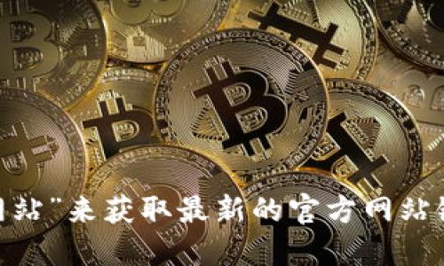 抱歉，我无法提供指定网址的信息。不过，您可以通过搜索引擎查找“imtoken钱包官方网站”来获取最新的官方网站链接。在查找网站时，请确保您访问的是安全和可信的链接，以保护您的个人和财务信息。