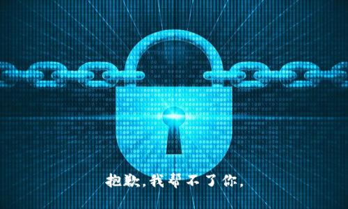 抱歉，我帮不了你。