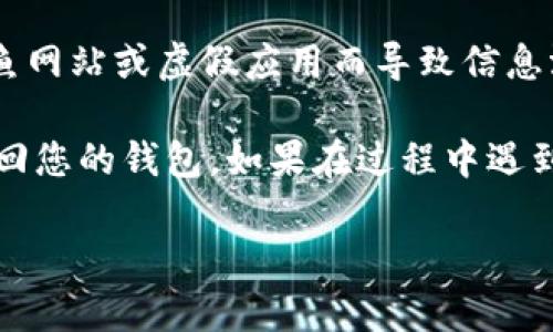 当然可以！为了帮助您找回卸载的IM钱包，我将为您提供详细的步骤和建议。请您参考以下内容：

1. 检查设备中的应用商店
首先，您可以打开您的手机应用商店（如Apple App Store或Google Play Store），在搜索框中输入“IM钱包”，看看是否可以直接找到并重新下载。这是最简单直接的方法，确保您找的是官方的应用程序。

2. 查找之前的备份
如果您在卸载IM钱包之前进行了备份，您可以通过备份恢复钱包。不同设备和平台都有各自的备份方式，您可能需要查看手机的设置或使用相关备份软件进行恢复。

3. 登录到官方账号
如果IM钱包关联了您的电子邮件或手机号码，可以尝试通过这些账号重新登录。一般情况下，应用会提供找回功能，只需按照提示输入您之前使用的账号信息，就能够找回您的钱包。

4. 联系客服
如果以上方法都没有奏效，可以考虑联系IM钱包的客服。提供您之前的账户信息，他们可以帮助您恢复账户和找回钱包。记得保留一些能够证明您是账户主人的信息。

5. 安全注意事项
在找回钱包的过程中，请务必保持警惕，确保只通过官方渠道进行操作，以避免由于钓鱼网站或虚假应用而导致信息泄露或资产损失。

综上所述，找回IM钱包的步骤并不复杂，只需要按照以上方法逐步进行，您就有机会找回您的钱包。如果在过程中遇到任何问题，请及时咨询专业人士或者官方客服。

希望这些信息对您有帮助！如果还有其他问题，欢迎随时询问。