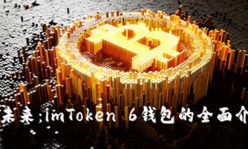 解锁以太坊的未来：imToken 6钱包的全面介绍与使用指南