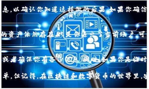 退出 ImToken 钱包的步骤并不复杂，但在进行任何操作之前，确保你已经备份了你的助记词或者私钥，以免在之后无法访问你的资产。接下来，我们将逐步介绍如何安全地退出 ImToken 钱包。

### 步骤一：打开 ImToken 应用
首先，打开你的手机上的 ImToken 应用。确保你已经登录到你的钱包，并且能够看到主界面。如果你忘记了密码，可以通过恢复助记词进行找回。

### 步骤二：访问设置菜单
在主界面上，通常会有一个“设置”或者“我的”选项，点击进入。这个选项一般在应用的右下方，通常以一个类似齿轮的图标显示。

### 步骤三：选择退出账户
在设置菜单中，向下滚动找到“退出账户”或“注销”这样的选项。根据版本的不同，名称可能会有所差异，但通常能在设置中找到。

### 步骤四：确认退出
系统可能会要求你确认是否真的要退出账户。这时，你需要仔细阅读提示信息，以确认你知道这样做的后果。如果你确信要退出，点击“确认”按钮。

### 步骤五：退出成功提示
一旦退出成功，系统会提示你相关信息，你将返回到登录页面。这时，钱包里的资产依然存在，只是你退出了当前账户，可以用其他的助记词或账户信息再次登录。

### 注意事项
在退出之前，务必确认你的资产已经安全。可以选择将资产转移到其他钱包或者确保你有备份信息。同时，如果你是临时退出，待会儿再登录使用，建议记录下你的助记词以免错失任何信息。

通过以上步骤，你就可以顺利且安全地退出 ImToken 钱包。这个过程很简单，但记得，在区块链和数字货币的世界里，安全第一，不要轻易放弃你的资产管理权利！