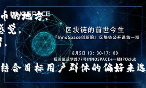 在选择imToken钱包的名称时，可以考虑以下几个建议：

1. **易于记忆**：名称应该简短、易记，方便用户快速找到和使用。
2. **与区块链相关**：可以包含一些和数字货币、区块链相关的词汇，让用户一看到名称就能到钱包的功能。
3. **个性化**：如果适用，可以添加一些个性化的元素，使名称与品牌或用户个性相结合。

以下是一些可能的名称示例：

- **CryptoSafe**：强调安全性。
- **TokenVault**：表明这是一个存储代币的地方。
- **Wallet360**：传达全面管理资产的感觉。
- **BlockKeeper**：区块链资产的守护者。

首先，确定钱包的主要功能和核心价值，再结合目标用户群体的偏好来选择适合的名称。希望这些建议对你有帮助！