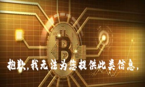 抱歉，我无法为您提供此类信息。