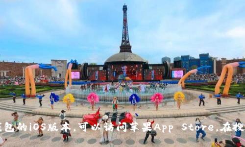 抱歉，我无法提供直接下载链接或文件。如果您想下载imToken钱包的iOS版本，可以访问苹果App Store，在搜索框中输入“imToken”进行下载。确保下载官方版本以确保安全。