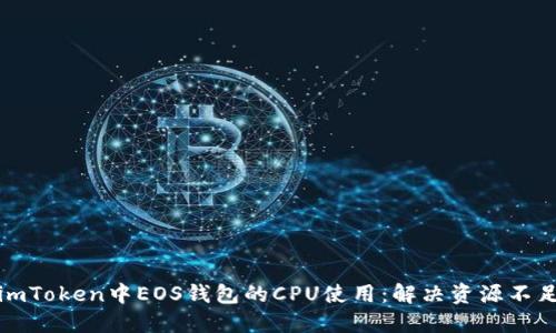 如何在imToken中EOS钱包的CPU使用：解决资源不足的问题