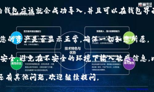 要在 imToken 钱包中导入钱包，您可以按照以下步骤进行操作：

步骤一：打开 imToken 钱包
首先，确保您已经在手机上安装了 imToken 钱包应用程序。打开应用后，您会看到一个欢迎页面，可能需要您选择语言或者登录一个已有账户。

步骤二：进入钱包管理页面
在主界面，通常会有一些选项，比如“钱包”、“市场”、“设置”等。寻找并点击“钱包”或类似的选项，这里是您可以管理所有钱包的地方。

步骤三：选择导入钱包
在钱包管理页面，您可能会看到“导入钱包”或“ ”按钮，点击它。这个选项通常用来添加新的钱包。

步骤四：选择导入方式
imToken 支持多种导入钱包的方法，比如通过助记词、私钥或者 Keystore 文件。根据您的具体情况选择合适的导入方式。

步骤五：输入相关信息
例如，如果您选择了“导入助记词”，您需要输入您钱包的12个助记词。如果选择私钥，您则需要精确输入私钥字符串。请确保准确无误，以免造成资产损失。

步骤六：确认导入
输入完毕后，通常会有一个确认按钮。点击确认后，您的钱包应该就会成功导入，并且可以在钱包界面查看到。

步骤七：检查钱包状态
最后，一旦钱包导入成功，您可以在 imToken 中查看您的资产是否显示正常，确保一切如您所愿。

需要注意的是，在导入钱包的过程中，请务必确保网络安全，避免在不安全的环境下输入敏感信息，比如助记词或私钥，确保您的数字资产安全。

希望这些步骤能帮助您顺利导入您的影响钱包！如果还有其他问题，欢迎继续提问。