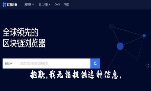 抱歉，我无法提供这种信息。