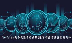 ### “imToken硬件钱包不能匹配？这可能是你没注意