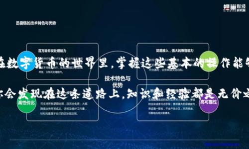 币虎网的数字货币如何提取到imToken钱包？

在数字货币时代，快速与便捷地将资产转移到安全的钱包中，是每一个投资者都希望做到的事情。尤其是像imToken这样一个备受欢迎的数字资产钱包，它为用户提供了安全、易用的加密货币管理解决方案。那么，如何将币虎网的币快速提取到imToken钱包呢？

步骤一：准备你的imToken钱包地址

首先，你需要拥有一个imToken钱包。如果你还没有那可要快点去下载了哦！在应用商店搜索“imToken”，下载并安装后，按照提示创建你的钱包或导入现有钱包。完成后，记得备份你的助记词，以防丢失。

接下来，打开你的imToken应用，找到你想要接收币的币种，点击“接收”按钮，系统会生成一个唯一的地址。这个地址就是你需要的“收款地址”。要确保这个地址是正确的，任何错误都会导致资金无法找回……这可得小心翼翼哦！

步骤二：登录币虎网

现在，去币虎网登陆你的账户。进入主页后，选择“资产”或“钱包”功能。你会看到你目前持有的各种数字货币，一目了然。如果还没有在币虎网上注册，那可得先花点时间创建账户，稍后再说。

在资产列表中，找到你想要提取的币种，通常币虎网会提供详尽的数字资产信息，确保你选择的是想要提取的那一项。

步骤三：提币操作

找到想要提取的币后，点击进入详细页面，接着会看到“提币”或“提现”的选项。点击进入该页面，你会被要求填写一些信息：

ul
    li提币地址：这里填入你在imToken获取的收款地址/li
    li提币数量：随你所愿，确保符合币虎网的最低提币要求/li
    li提币手续费：一些币种在提币时会收取手续费，关注并了解这一点很重要/li
/ul

确认无误后，点击“提交”或“确认”按钮。此时，币虎网可能会要求进行一些安全验证，例如短信验证码或邮件验证，以确保是你本人在操作。这个过程虽然有点繁琐，但却是保护你资产安全的重要一环。

步骤四：等待确认

提交提现请求后，系统会进行处理。这通常需要一段时间，可能是几分钟到几个小时不等，具体依赖于网络拥堵情况和币种的交易网络。在这个阶段，你可以返回imToken，查看是否有相应的到账记录。记忆中的那种“到账一瞬间”的欢愉，总是让我充满期待——这……是真的吗？

步骤五：确认到账

一旦资金到账，你会在imToken钱包中看到你提取的币种余额有所增加。别忘了，再次确认交易记录，确保一切正常！

注意事项

在整个提币过程中，有一些细节是我们必须强调的：

ul
    listrong地址准确性：/strong一定要再次核对你填入的imToken收款地址，要确保没有任何的错误！一旦出错，资金就可能丢失无法找回……/li
    listrong网络状态：/strong在提币之前，了解当前的网络状态是否正常，有时高峰期可能导致提币延误。/li
    listrong手续费：/strong了解具体的提币手续费，这在不同币种之间可能会有差异。/li
/ul

总结

通过以上的步骤，你已经能够成功地将币虎网的币提取到imToken钱包啦！这样的操作是不是听起来简单又清晰？在数字货币的世界里，掌握这些基本的操作能够让我们更好地管理自己的资产，享受数字货币带来的便捷。

当然，随着你在币圈的深入探索，你会遇到更多的问题与挑战，这并不意味着恐慌，而是一个个学习与成长的机会。你会发现在这条道路上，知识和经验都是无价之宝。希望你在数字货币的旅程中，收获每一次的进步与成长，祝你好运！

币虎网, imToken, 数字货币, 提币操作/guanjianci