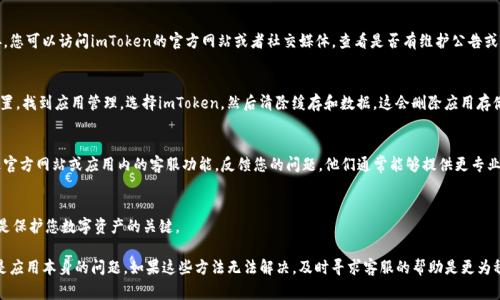 关于您提到的“我的imtoken钱包怎么显示离线”的问题，以下是一些可能的原因及解决方案，希望能够帮助您恢复钱包的正常使用。

1. 检查网络连接
首先，确保您的设备连接到互联网。这看似简单，但往往是导致imToken钱包显示离线的主要原因。如果您的网络连接不稳定，建议尝试切换Wi-Fi或使用移动数据。

2. 重启应用程序
有时候，应用程序可能会出现小故障，导致无法连接网络。尝试关闭imToken应用程序，然后重新打开。这样可以强制应用重新建立与网络的连接。

3. 更新应用程序
确保您使用的imToken是最新版本。开发者经常会推出更新以解决已知问题和增强应用性能。如果没有最新版本，建议访问App Store或Google Play商店，检查有没有可用的更新。

4. 检查服务器状态
有时候，imToken的服务器可能会暂时出现问题，导致钱包无法连接。您可以访问imToken的官方网站或者社交媒体，查看是否有维护公告或其他用户反映相似的问题。

5. 清除缓存和数据
对于Android用户，清除应用的缓存和数据可能会有所帮助。进入设置，找到应用管理，选择imToken，然后清除缓存和数据。这会删除应用存储的信息，但不会影响您的资产。

6. 联系客服
如果经过以上检查仍然显示离线，建议您联系imToken的客服。通过官方网站或应用内的客服功能，反馈您的问题，他们通常能够提供更专业的技术支持。

7. 注意安全性
在任何情况下，请确保您的私钥和助记词安全，不要与他人分享。这是保护您数字资产的关键。

总之，如果您的imToken钱包显示离线，首先要确保网络问题，其次是应用本身的问题。如果这些方法无法解决，及时寻求客服的帮助是更为稳妥的选择。希望您能尽快连接上您的imToken钱包，顺利进行交易！