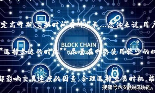 关于“imToken钱包闪兑需要多久”的问题，闪兑的时间通常受到多种因素的影响，包括网络状况、所兑换的资产种类以及交易时间等。一般而言，imToken钱包的闪兑服务的处理速度是比较快的，通常在几分钟到十几分钟之间。但在某些情况下，如网络繁忙、区块链拥堵等，可能会稍有延迟。

什么是imToken钱包闪兑？
imToken是一个广受欢迎的数字资产钱包，提供了多种功能，其中之一就是闪兑。闪兑是imToken钱包的一项服务，用户可以在不同的数字资产之间快速兑换，而无需再次经过繁琐的交易所操作。这种即时交易的优势之一就是速度，让用户能够以市价快速将资产转换，以满足他们的流动性需求。

闪兑的过程
闪兑的过程相对简单，用户只需在imToken钱包中选择所需的资产和数量，然后确认兑换。imToken会通过其内置的去中心化交易所（如Uniswap等）进行交易，在此过程中，用户可能需要支付一定的交易费用（如Gas费用）。

影响闪兑时间的因素
1. **网络状况**：在区块链网络繁忙时，交易确认的时间可能会延长。比如，Ethereum网络在高峰期间可能会出现交易拥堵，从而导致闪兑请求被排队处理。
2. **所兑换的资产**：不同的数字资产在网络上确认时间的差异也影响闪兑时间。一般情况下，较为主流的资产（如BTC、ETH）会有更快的确认速度。
3. **交易费用**：用户在闪兑时设置的Gas费用高低也会影响交易处理的速度。如果Gas费用设定偏低，交易可能会被网络延迟处理。

用户经验分享
许多imToken的用户在使用闪兑服务时，反馈相对积极，他们认为这项功能非常方便，节省了很多时间。但也有用户提到在特定高峰期，交换时间有所延长...总体来说，用户体验因个人情况而异。

如何加快闪兑的速度？
1. **合理设置Gas费用**：如果你知道在某一时段有较多用户在线，可以主动提高Gas费用，确保交易能够优先处理。br2. **选择合适的时机**：尽量在网络使用较少的时段进行闪兑，例如周末或者节假日可能会网络较为平稳。

总结
imToken钱包的闪兑功能虽然一般在数分钟内完成，但具体时间还是会受到多重因素的影响。对于经常交易的用户来说，理解影响交易速度的因素，合理选择交易时机，能够更有效地进行数字资产的管理...希望这些信息能够帮助你更好地使用imToken钱包，顺利进行闪兑交易！